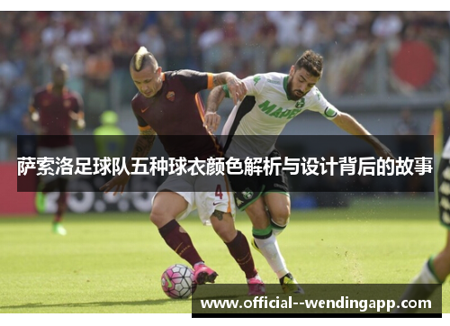 萨索洛足球队五种球衣颜色解析与设计背后的故事 萨索洛足球队五种球衣颜色解析与设计背后的故事
