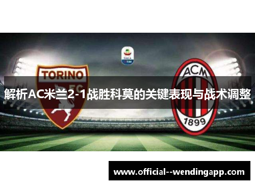 解析AC米兰2-1战胜科莫的关键表现与战术调整 解析AC米兰2-1战胜科莫的关键表现与战术调整