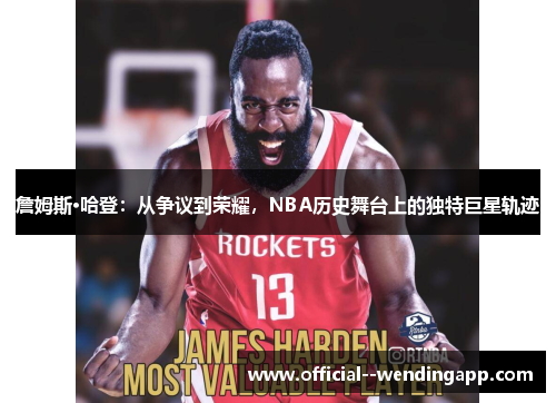 詹姆斯·哈登:从争议到荣耀,NBA历史舞台上的独特巨星轨迹 詹姆斯·哈登:从争议到荣耀,NBA历史舞台上的独特巨星轨迹