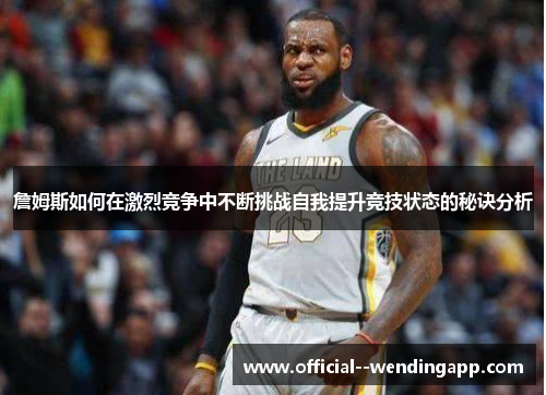 詹姆斯如何在激烈竞争中不断挑战自我提升竞技状态的秘诀分析