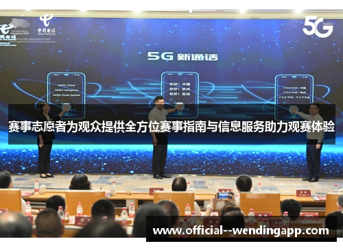 赛事志愿者为观众提供全方位赛事指南与信息服务助力观赛体验