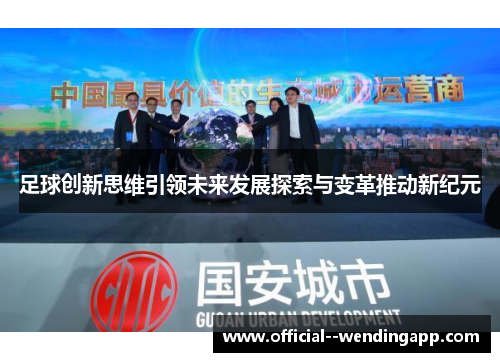 足球创新思维引领未来发展探索与变革推动新纪元 足球创新思维引领未来发展探索与变革推动新纪元