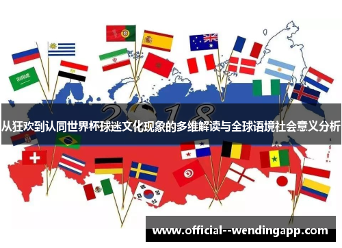 从狂欢到认同世界杯球迷文化现象的多维解读与全球语境社会意义分析 从狂欢到认同世界杯球迷文化现象的多维解读与全球语境社会意义分析