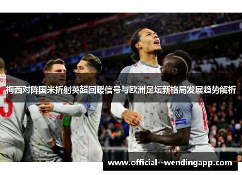 梅西对阵国米折射英超回暖信号与欧洲足坛新格局发展趋势解析 梅西对阵国米折射英超回暖信号与欧洲足坛新格局发展趋势解析