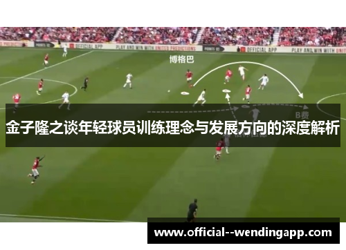 金子隆之谈年轻球员训练理念与发展方向的深度解析 金子隆之谈年轻球员训练理念与发展方向的深度解析