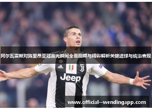 阿尔瓦雷斯对阵里昂亚冠高光瞬间全面回顾与精彩解析关键进球与统治表现