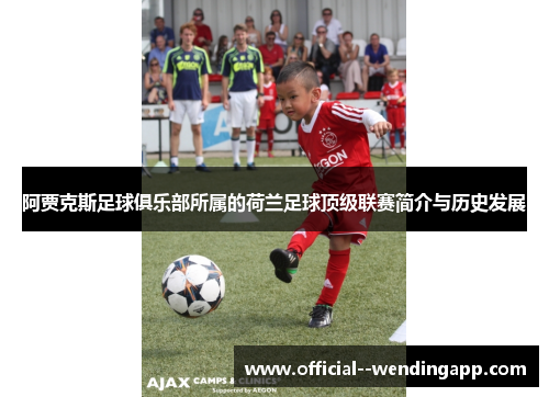 阿贾克斯足球俱乐部所属的荷兰足球顶级联赛简介与历史发展 阿贾克斯足球俱乐部所属的荷兰足球顶级联赛简介与历史发展