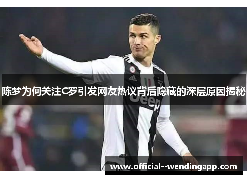 陈梦为何关注C罗引发网友热议背后隐藏的深层原因揭秘 陈梦为何关注C罗引发网友热议背后隐藏的深层原因揭秘