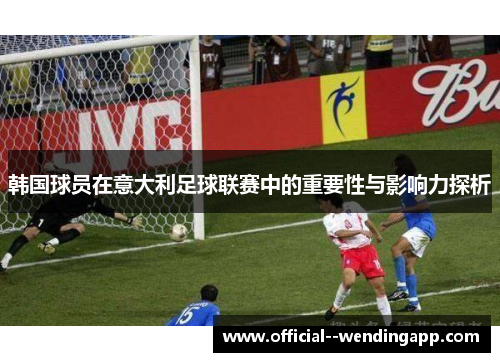 韩国球员在意大利足球联赛中的重要性与影响力探析